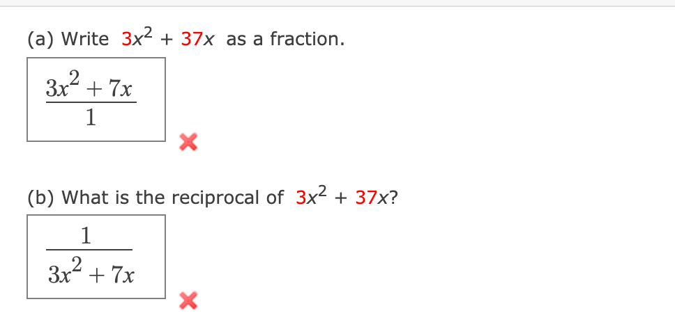 (a) Write 3x² + 37x as a fraction.
3x2.
+ 7x
1
(b) What is the reciprocal of 3x² + 37x?
1
3x + 7x
