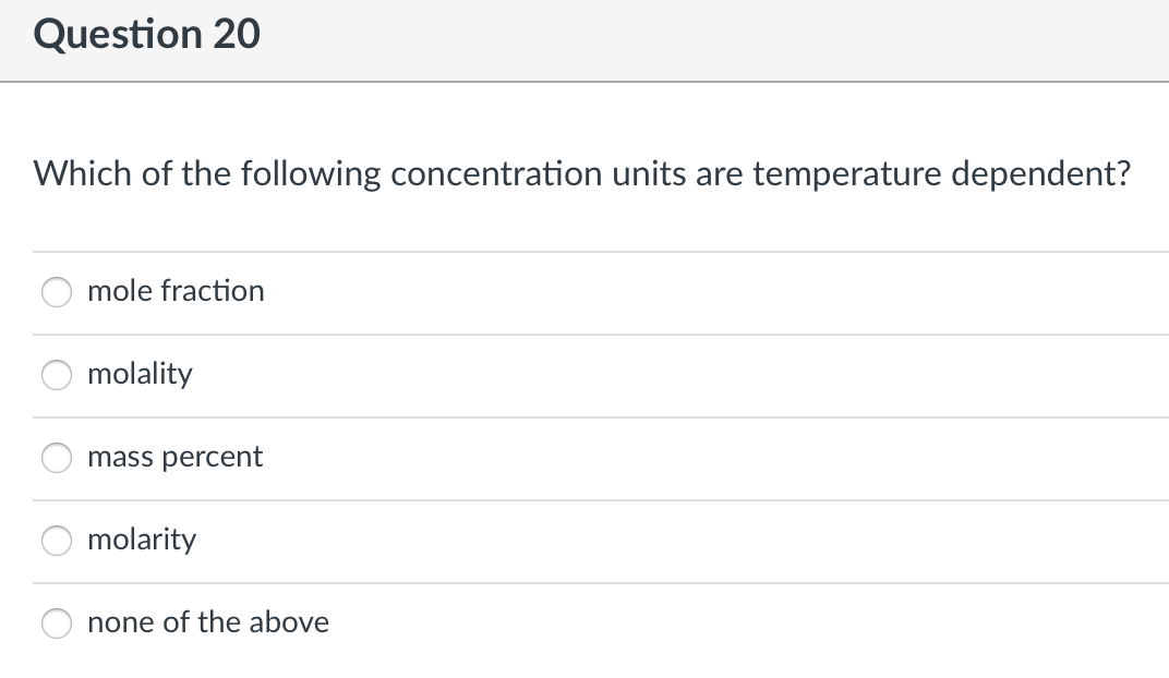 Question 20
Which of the following concentration units are temperature dependent?
mole fraction
molality
mass percent
molarity
none of the above

