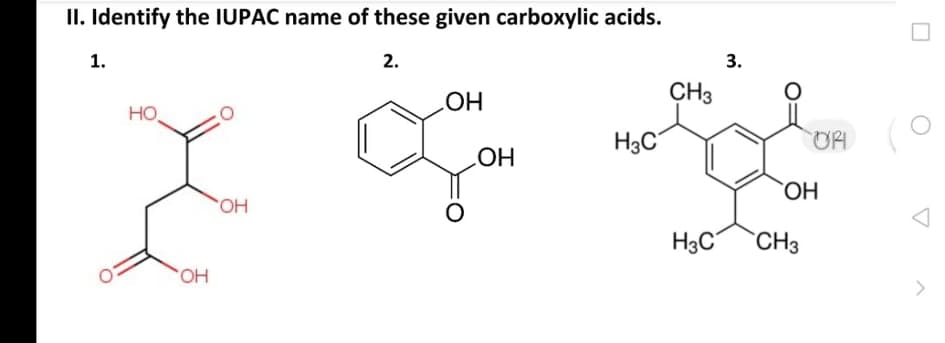 II. Identify the IUPAC name of these given carboxylic acids.
2.
1.
CH3
HOT
но,
H3C
HO
HO,
H3C
`CH3
<>
3.

