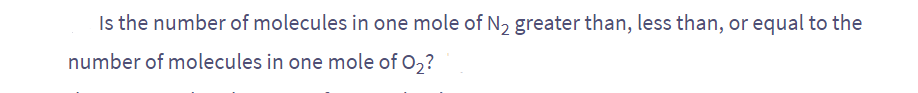 Is the number of molecules in one mole of N₂ greater than, less than, or equal to the
number of molecules in one mole of O₂?