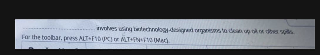 involves using biotechnology-designed organisms to clean up oil or other spills.
For the toolbar, press ALT+F10 (PC) or ALT+FN+F10 (Mac).