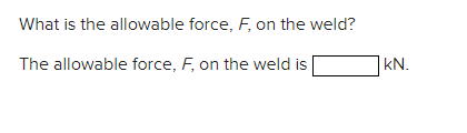 What is the allowable force, F, on the weld?
The allowable force, F, on the weld is
KN.