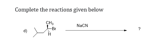 Complete the reactions given below
CH3
NaCN
-Br
?
d)
