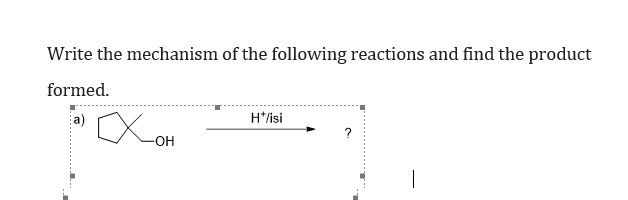 Write the mechanism of the following reactions and find the product
formed.
a)
H*/isi
?
-OH
