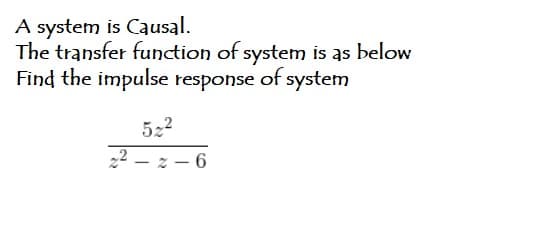 A system is Causal.
The transfer function of system is as below
Find the impulse response of system
522
22 – z – 6
