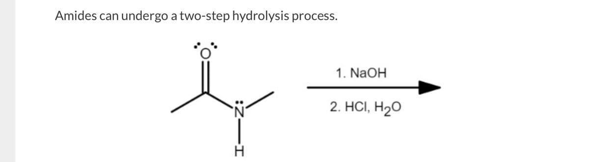 Amides can undergo a two-step hydrolysis process.
I-
H
1. NaOH
2. HCI, H₂O