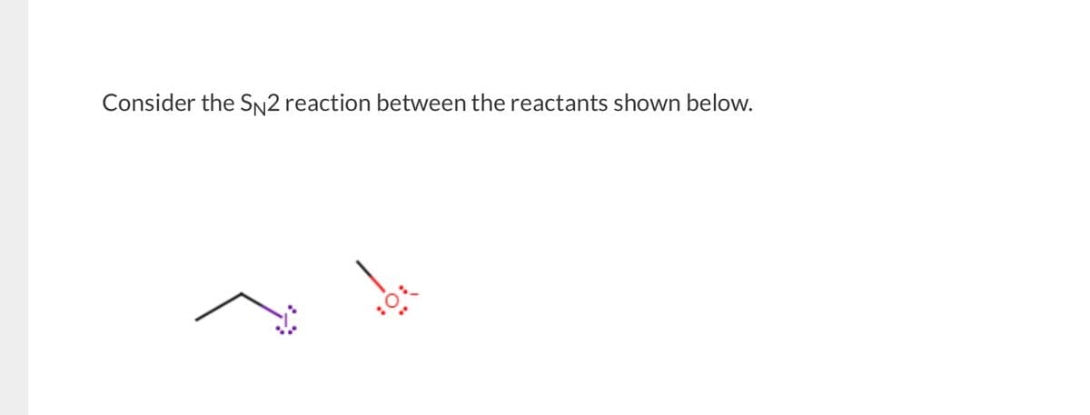 Consider the SN2 reaction between the reactants shown below.
10: