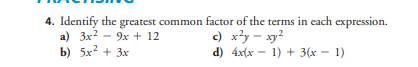 4. Identify the greatest common factor of the terms in each expression.
a) 3x²9x + 12
c) x²y - xy²
b) 5x² + 3x
d) 4x(x - 1) + 3(x − 1)
-
