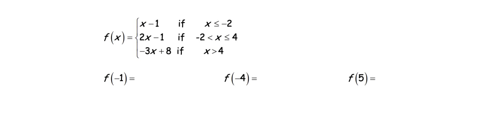 (x-1
f(x)= {2x -1
|-3x +8 if
if
xs-2
if -2 < x< 4
x>4
f(-1) =
f(-4) =
f (5) =

