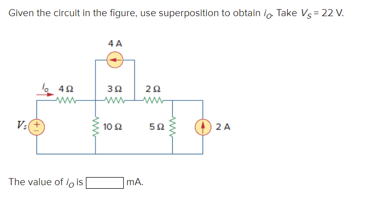 Given the circuit in the figure, use superposition to obtain io. Take Vs = 22 V.
Vs+
4Ω
The value of io is
www
4A
3Ω
www
10 Ω
mA.
2Ω
5Ω
www
2A