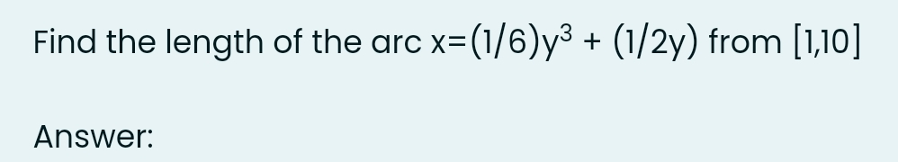 Find the length of the arc
x=(1/6)y³ + (1/2y) from [1,10]
%3D
Answer:
