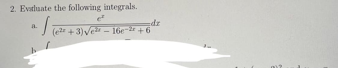 2. Evaluate the following integrals.
et
a.
d.x
J (e2r + 3) Ve2r – 16e-2# + 6
0)2
