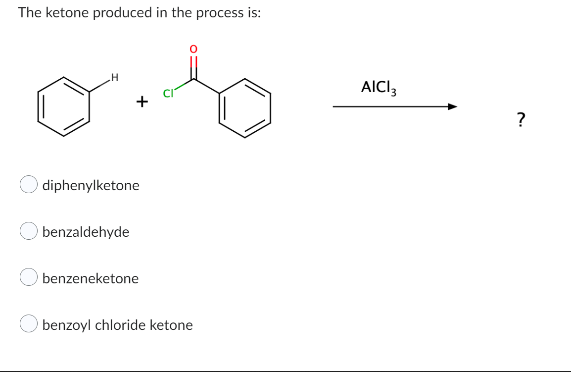 The ketone produced in the process is:
H
diphenylketone
benzaldehyde
O benzeneketone
benzoyl chloride ketone
AICI 3
?
