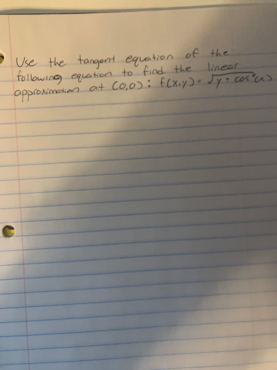 Use the tangont equation of the
tollowing equatien to find the
appronimetion at Co,0): f(Xiy)e Jy= cos'cx>
linear
