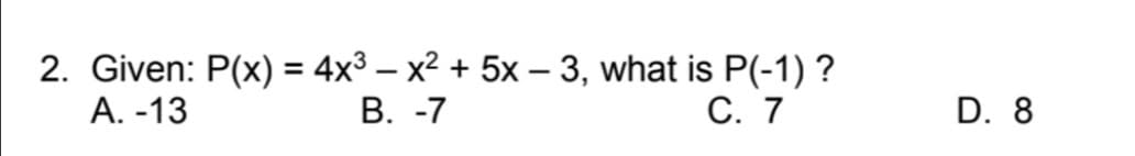 2. Given: P(x) = 4x3 – x2 + 5x – 3, what is P(-1) ?
В. -7
А. -13
С. 7
D. 8

