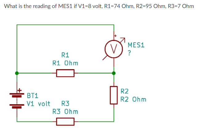 What is the reading of MES1 if V1=8 volt, R1=74 Ohm, R2=95 Ohm, R3=7 Ohm
MES1
R1
?
R1 Ohm
R2
BT1
V1 volt
R2 Ohm
R3
R3 Ohm
