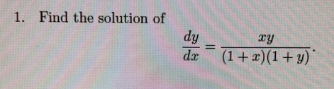 1. Find the solution of
dy
xy
%3D
dx
(1+x)(1+y)
