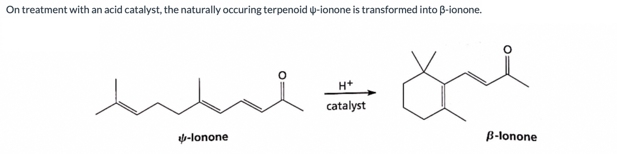 On treatment with an acid catalyst, the naturally occuring terpenoid 4-ionone is transformed into B-ionone.
H+
catalyst
y-lonone
B-lonone
