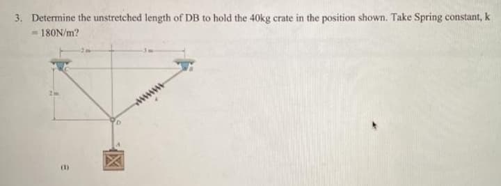 3. Determine the unstretched length of DB to hold the 40kg crate in the position shown. Take Spring constant, k
= 180N/m?
(1)
