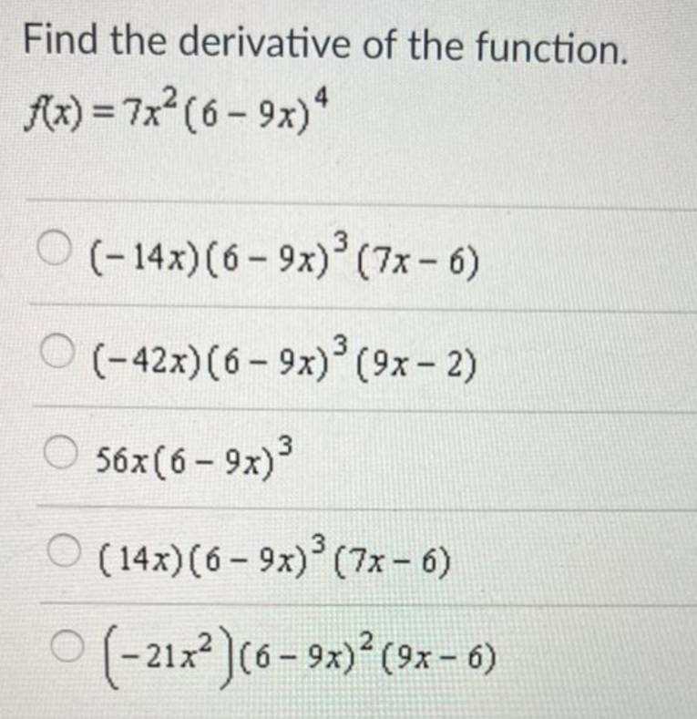 Find the derivative of the function.
Ax) = 7x? (6 - 9x)*
O (-14x)(6 - 9x) (7x-6)
O (-42x)(6- 9x)(9x- 2)
O 56x(6 - 9x)
O (14x)(6- 9x) (7x - 6)
(-21x²)(6 - 92)* (3x - 6)
