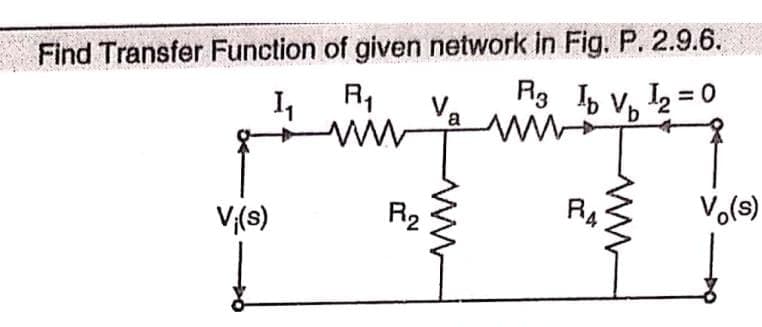 Find Transfer Function of given network in Fig. P. 2.9.6.
R3 Ip V₁₂ ¹2:
1₂₁
b
V;(s)
R₁
wwww
R₂
V.
www
RA
Vo(s)