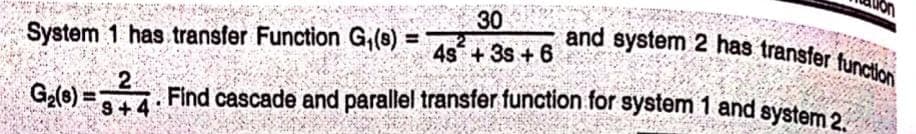 and system 2 has transfer function
44. Find cascade and parallel transfer function for system 1 and system 2.
9+4
System 1 has transfer Function G₁ (8)
=
G₂(8)
30
4s +3s +6