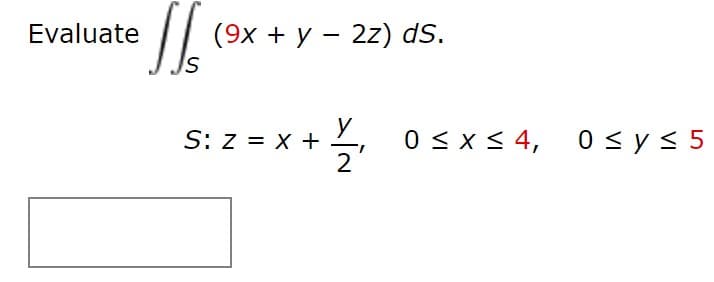 Evaluate
(9х + у — 2z) dS.
y
0 < x < 4, 0 < y < 5
2
S: z = x +
