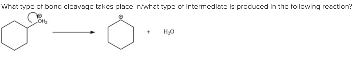 What type of bond cleavage takes place in/what type of intermediate is produced in the following reaction?
COH2
H,0
