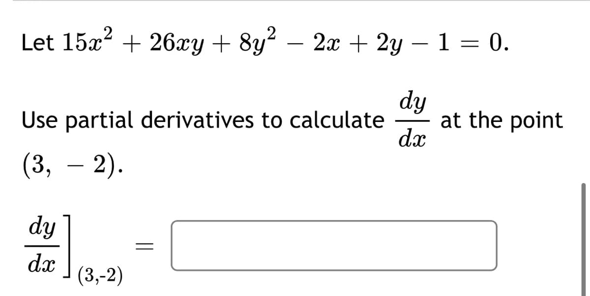 .2
.2
Let 15x + 26xy + 8y? – 2x + 2y – 1 = 0.
dy
at the point
dx
Use partial derivatives to calculate
(3, – 2).
-
dy
dx
(3,-2)
