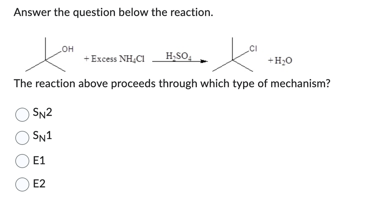 Answer the question below the reaction.
ta
The reaction above proceeds through which type of mechanism?
SN2
SN1
E1
E2
OH
+ Excess NH4C1
H₂SO4
+ H₂O