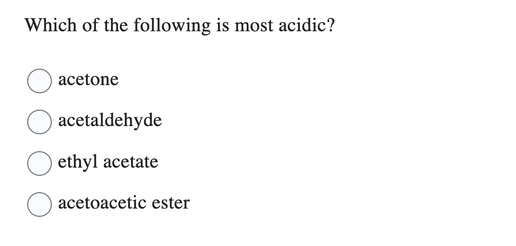Which of the following is most acidic?
acetone
acetaldehyde
ethyl acetate
acetoacetic ester