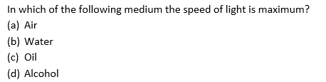 In which of the following medium the speed of light is maximum?
(a) Air
(b) Water
(c) Oil
(d) Alcohol

