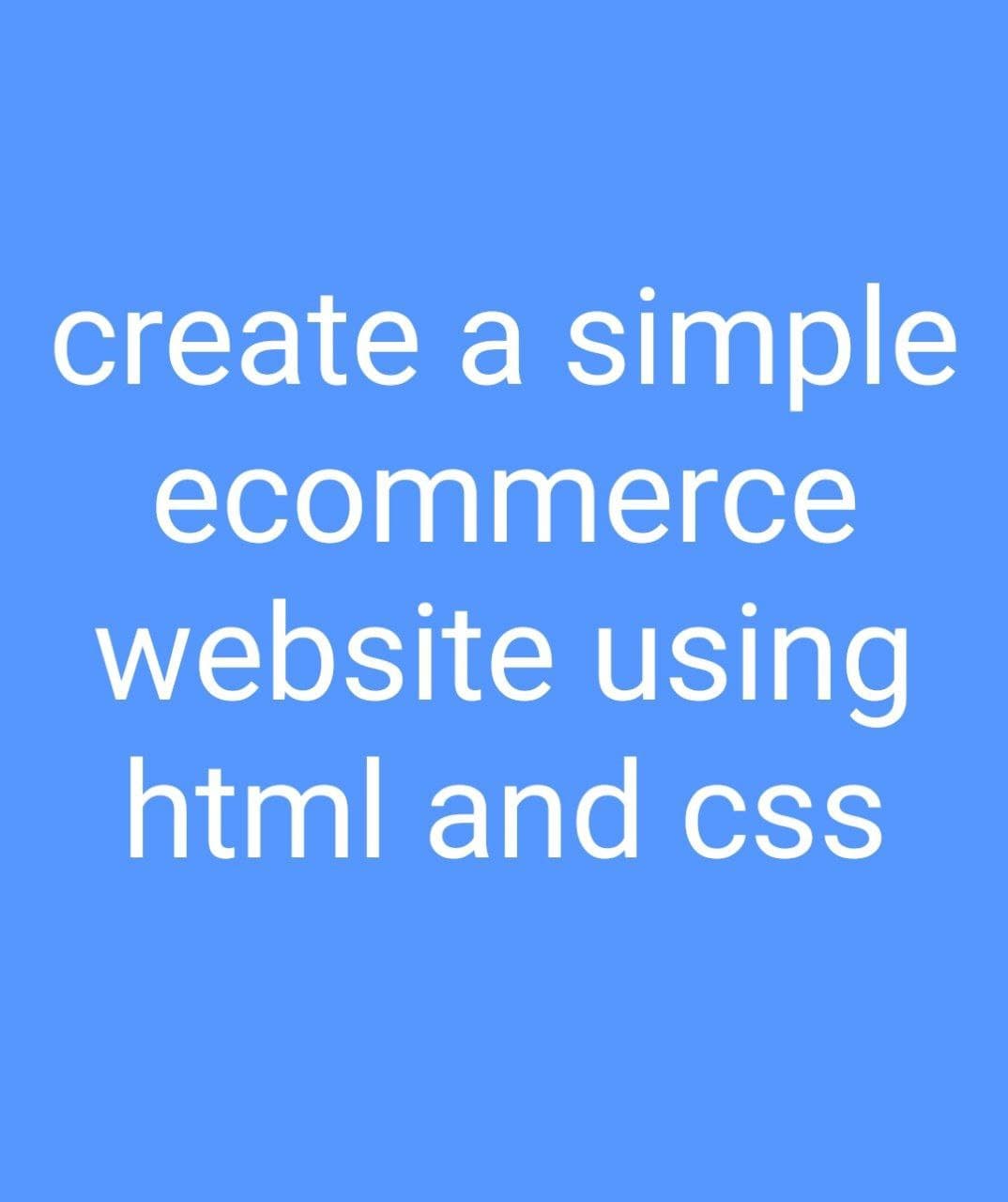 create a simple
ecommerce
website using
html and css
