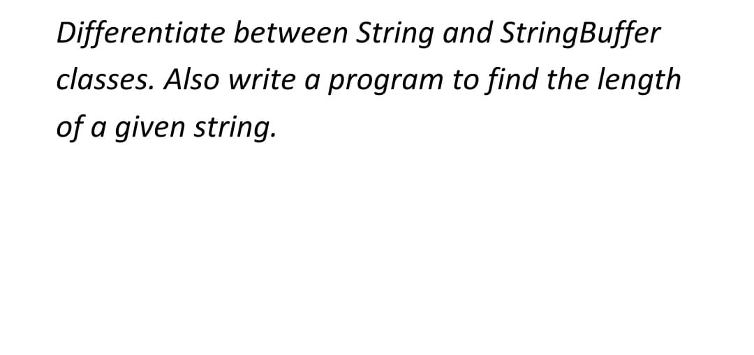 Differentiate between String and StringBuffer
classes. Also write a program to find the length
of a given string.