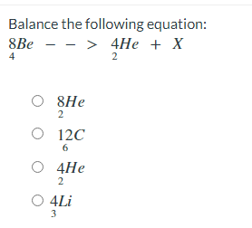 Balance the following equation:
- > 4He + X
8Be
4
O 8He
2
O 12C
6.
О 4Не
2
O 4Li
3
