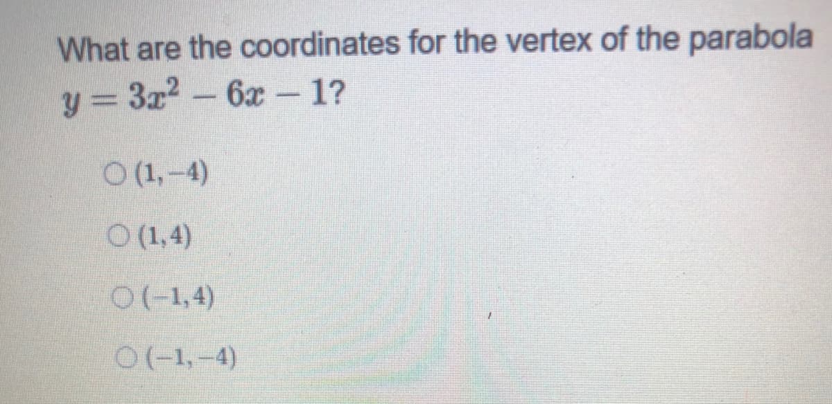 What are the coordinates for the vertex of the parabola
3x2-6x 1?
y 3=
O (1,-4)
O (1,4)
0(-1,4)
O(-1,–4)
