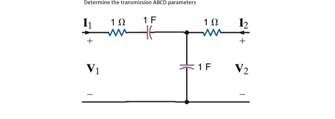 Determine the transmission ABCD parameters
I₁
1 F
1 Ω
www
+
V1
1Ω
1 F
12
+
V2