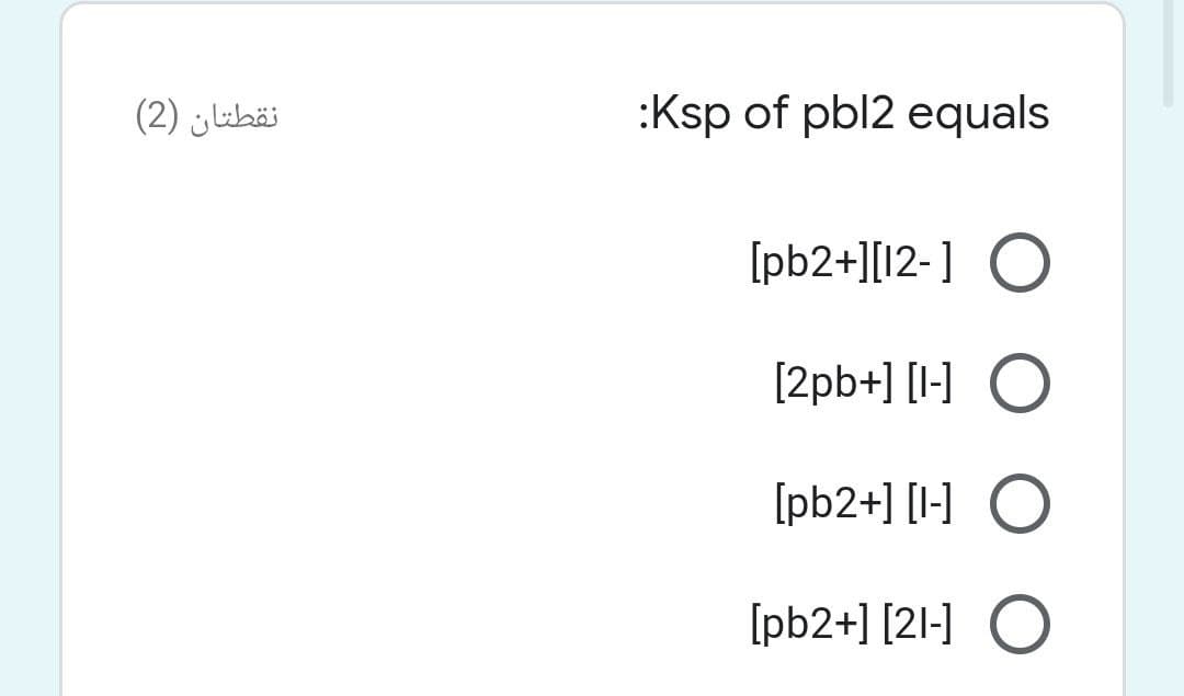 نقطتان )2(
:Ksp of pbl2 equals
[pb2+][12-] O
[2pb+] [I-] O
[pb2+] [I-] O
[pb2+] [2l-] O
