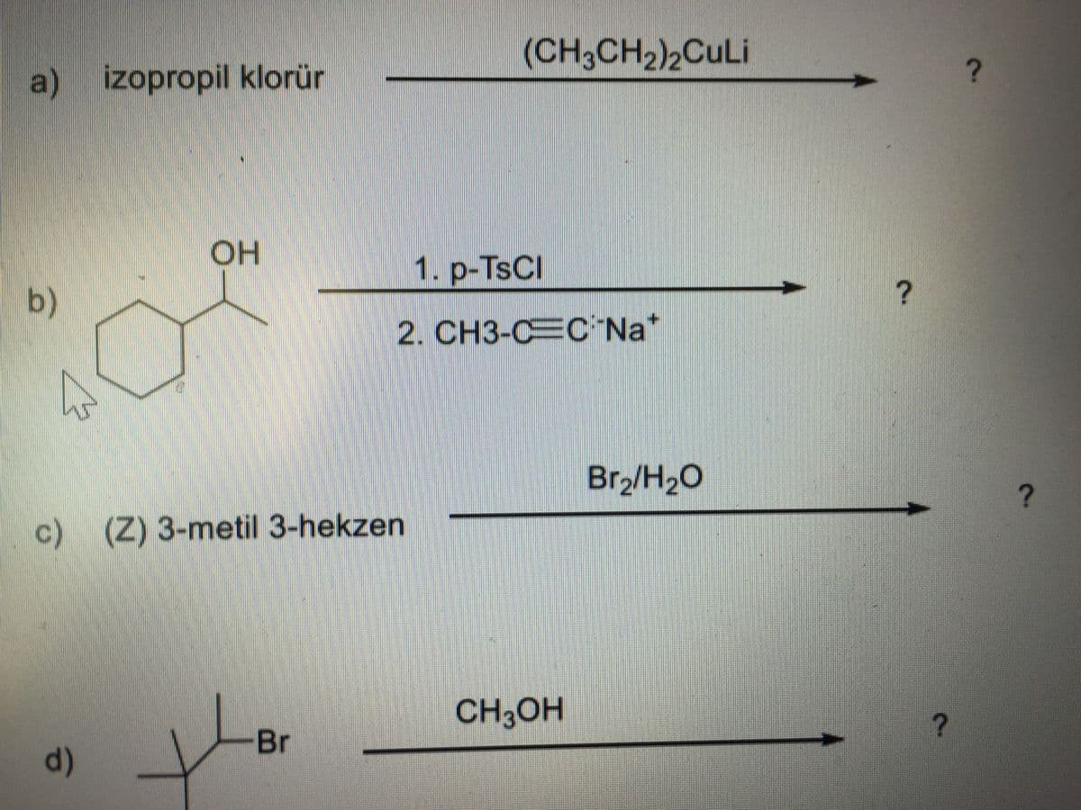 (CH3CH2)2CULI
a) izopropil klorür
OH
1. р-TSCI
b)
2. CH3-CEC Na*
Br2/H20
c) (Z) 3-metil 3-hekzen
CH3OH
Br
d)

