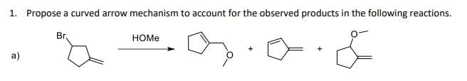 1. Propose a curved arrow mechanism to account for the observed products in the following reactions.
Br.
&
a)
HOMe