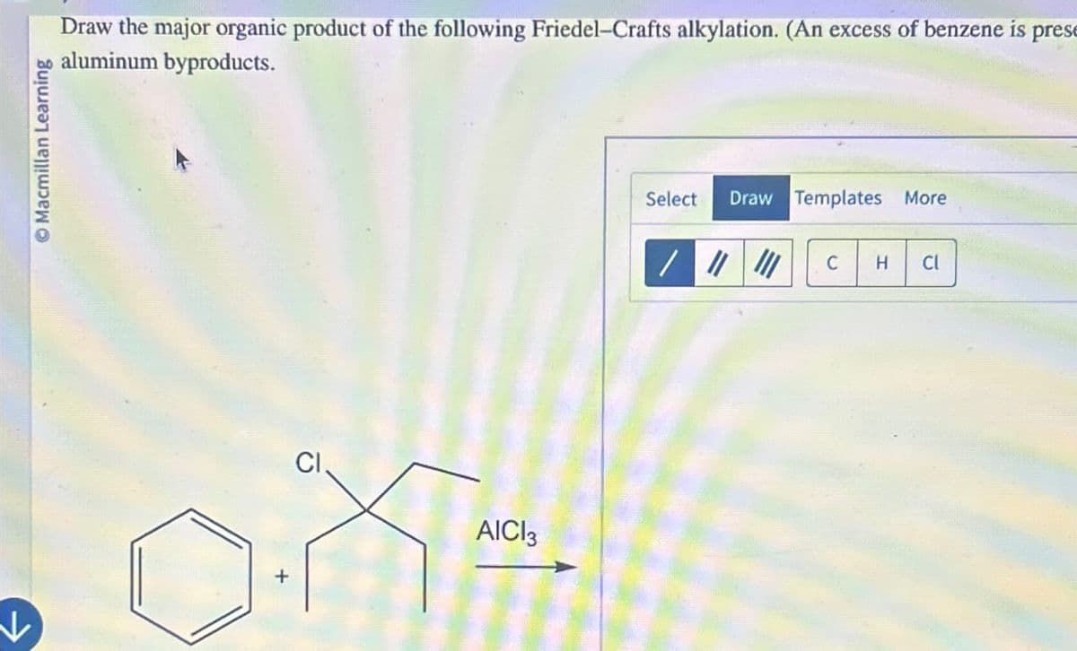 Macmillan Learning
Draw the major organic product of the following Friedel-Crafts alkylation. (An excess of benzene is prese
aluminum byproducts.
CI
AICI 3
Select
Draw Templates More
C H Cl