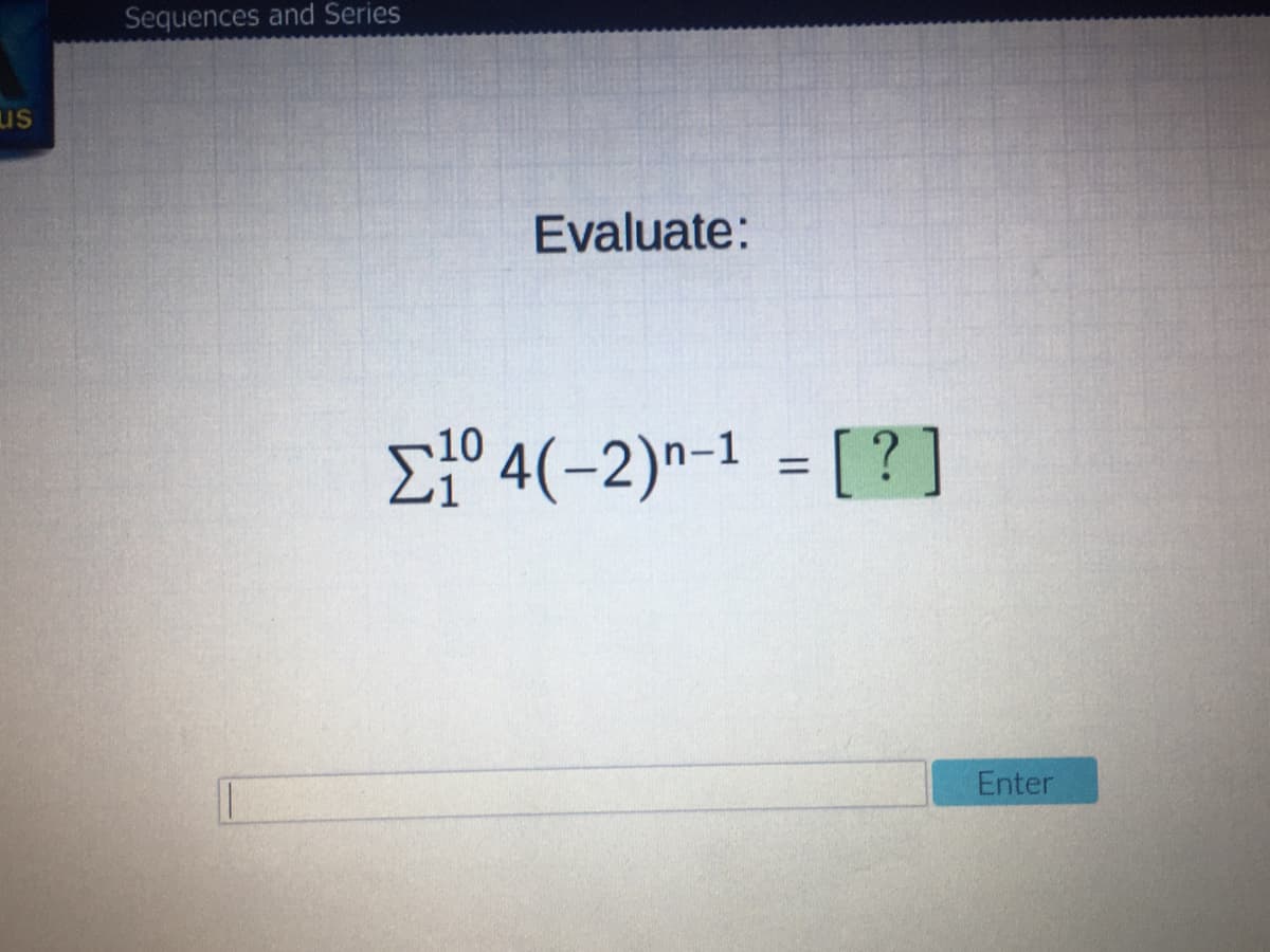 Sequences and Series
us
Evaluate:
Et° 4(-2)n-1 = [ ?]
%D
Enter
