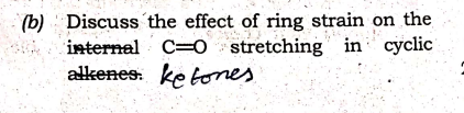 (b) Discuss the effect of ring strain on the
internal C-O stretching in cyclic
ketones
alkenes
