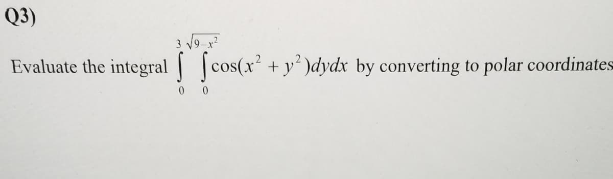 Q3)
Evaluate the integral cos(x² + y²)dydx by converting to polar coordinates
[constr
3
0 0