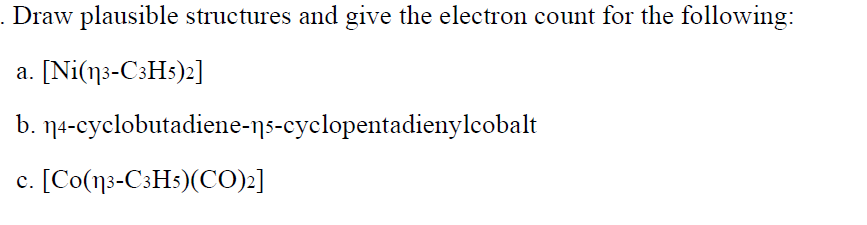 Draw plausible structures and give the electron count for the following:
[Ni(n3-C3HS)2]
b. n4-cyclobutadiene-ns-cyclopentadienylcobalt
c. [Co(ns-C3H3)(CO):]
с.
