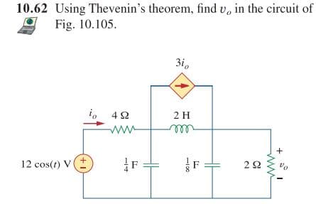10.62 Using Thevenin's theorem, find v, in the circuit of
Fig. 10.105.
3i,
2 H
i, 42
ww
2Ω
vo
12 cos(t) Vt
ーサ
