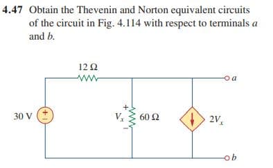 4.47 Obtain the Thevenin and Norton equivalent circuits
of the circuit in Fig. 4.114 with respect to terminals a
and b.
12 2
ww
30 V
60 2
2V,
ob
