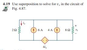 4.19 Use superposition to solve for v, in the circuit of
Fig. 4.87.
22
6 A
4 A (4
4i,
