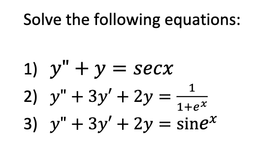 Solve the following equations:
1) y" + y = secx
1
2) y" + 3y' + 2y
=
1+ex
3) y" + 3y' + 2y = sine*