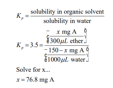 K₁=
Kp
solubility in organic solvent
solubility in water
K₂=3.5=
P
x mg A ở
300 μL ether
-
-150-x mg A
1000μL water.
Solve for x...
x = 76.8 mg A
Ö